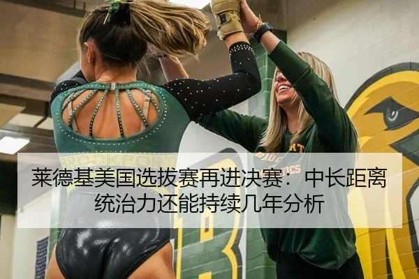 莱德基美国选拔赛再进决赛：中长距离统治力还能持续几年分析