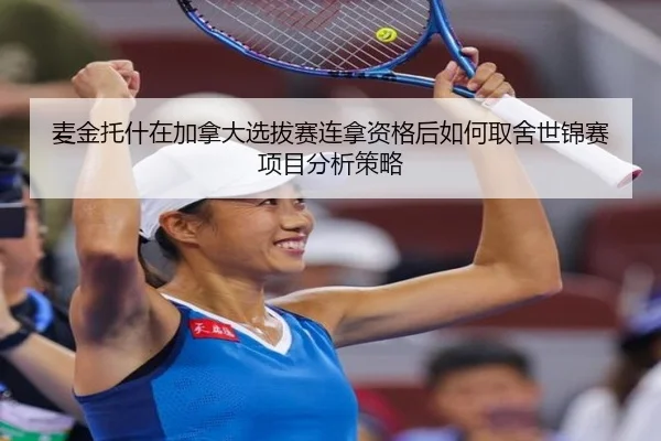 麦金托什在加拿大选拔赛连拿资格后如何取舍世锦赛项目分析策略